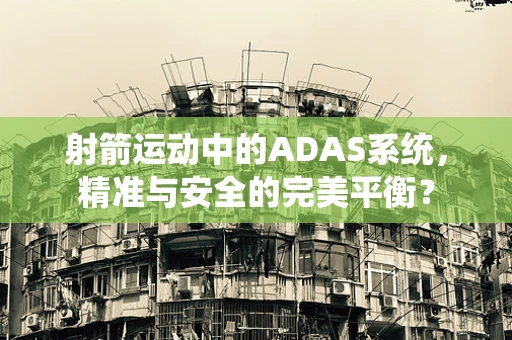 射箭运动中的ADAS系统，精准与安全的完美平衡？