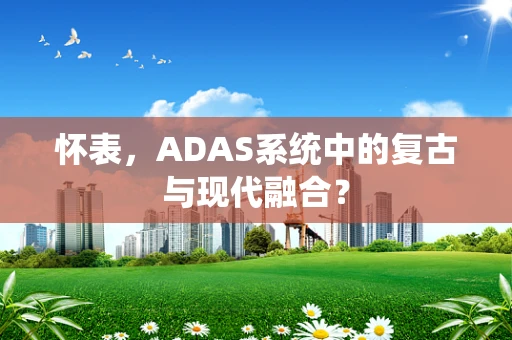 怀表，ADAS系统中的复古与现代融合？