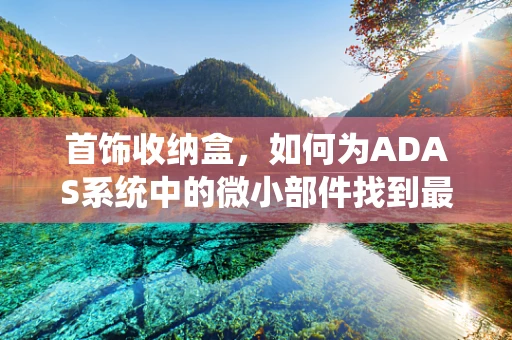 首饰收纳盒，如何为ADAS系统中的微小部件找到最佳组织方案？