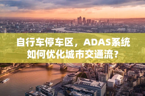 自行车停车区，ADAS系统如何优化城市交通流？