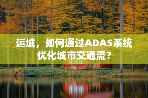 运城，如何通过ADAS系统优化城市交通流？