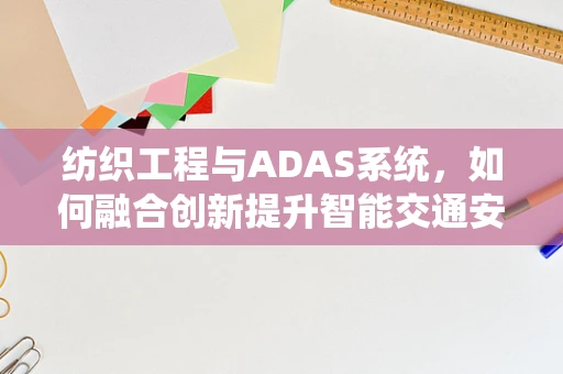 纺织工程与ADAS系统，如何融合创新提升智能交通安全性？
