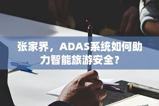 张家界，ADAS系统如何助力智能旅游安全？