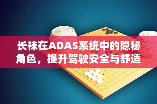 长袜在ADAS系统中的隐秘角色，提升驾驶安全与舒适性的微妙平衡