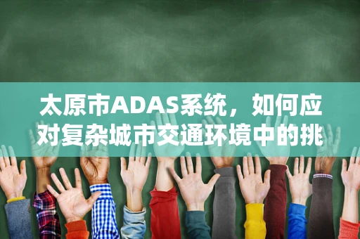 太原市ADAS系统，如何应对复杂城市交通环境中的挑战？