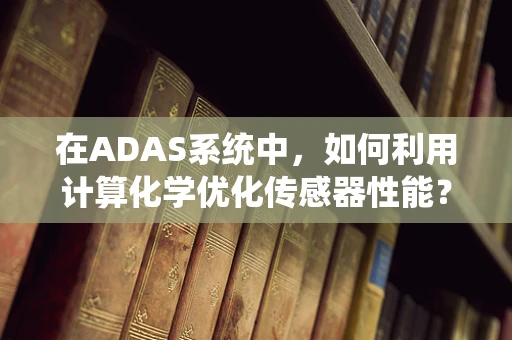 在ADAS系统中，如何利用计算化学优化传感器性能？