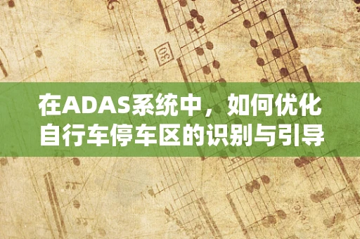 在ADAS系统中，如何优化自行车停车区的识别与引导？