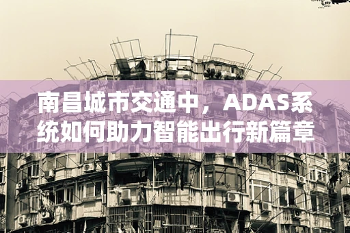 南昌城市交通中，ADAS系统如何助力智能出行新篇章？