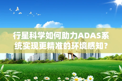 行星科学如何助力ADAS系统实现更精准的环境感知？