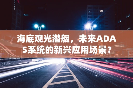 海底观光潜艇，未来ADAS系统的新兴应用场景？