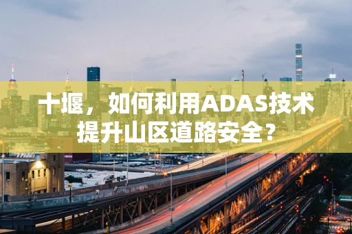 十堰，如何利用ADAS技术提升山区道路安全？