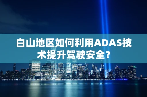 白山地区如何利用ADAS技术提升驾驶安全？