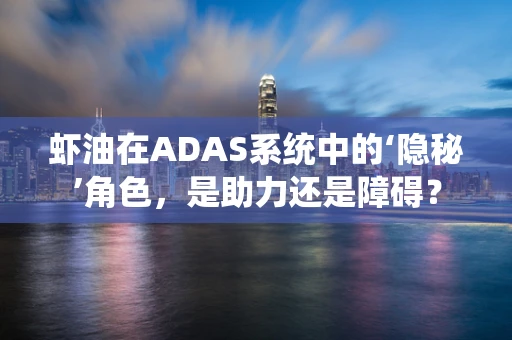 虾油在ADAS系统中的‘隐秘’角色，是助力还是障碍？