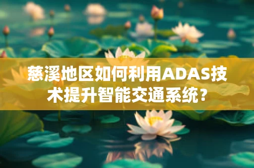 慈溪地区如何利用ADAS技术提升智能交通系统？