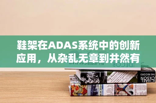 鞋架在ADAS系统中的创新应用，从杂乱无章到井然有序