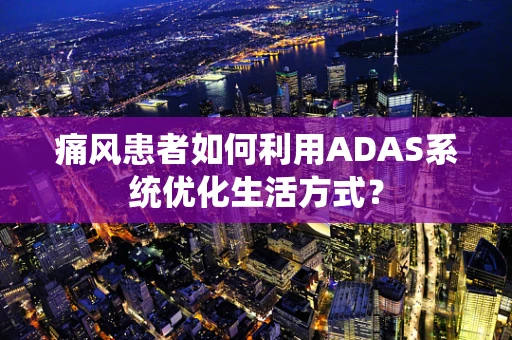 痛风患者如何利用ADAS系统优化生活方式？