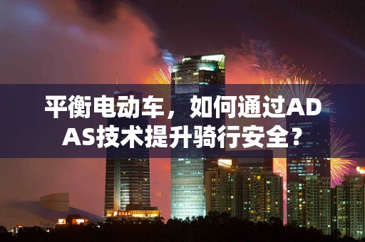 平衡电动车，如何通过ADAS技术提升骑行安全？