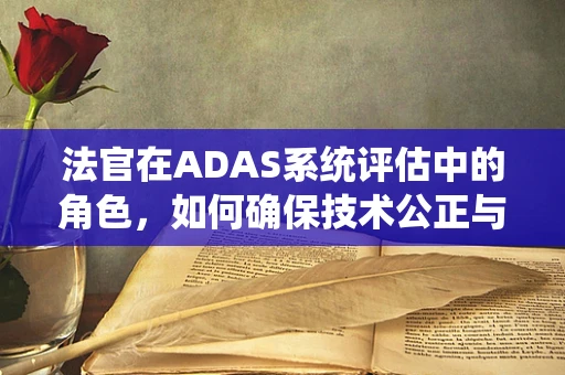 法官在ADAS系统评估中的角色，如何确保技术公正与法律合规？