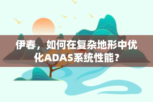 伊春，如何在复杂地形中优化ADAS系统性能？
