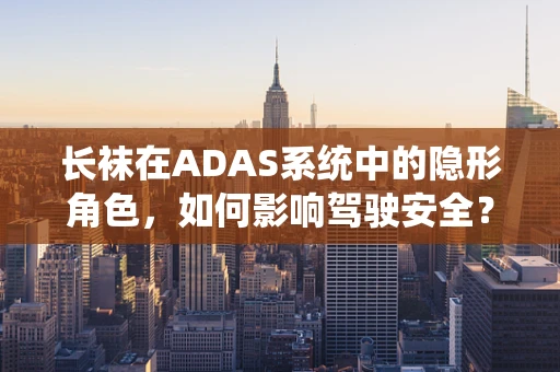 长袜在ADAS系统中的隐形角色，如何影响驾驶安全？