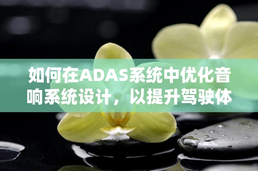 如何在ADAS系统中优化音响系统设计，以提升驾驶体验？