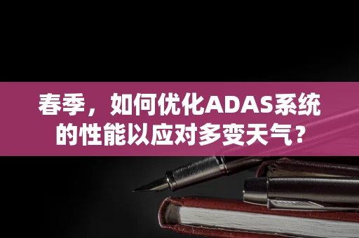 春季，如何优化ADAS系统的性能以应对多变天气？