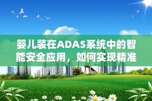 婴儿装在ADAS系统中的智能安全应用，如何实现精准监测与防护？