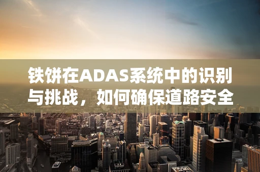 铁饼在ADAS系统中的识别与挑战，如何确保道路安全？