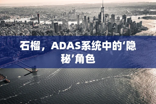 石榴，ADAS系统中的‘隐秘’角色