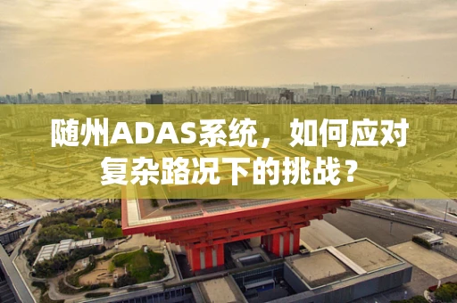 随州ADAS系统，如何应对复杂路况下的挑战？