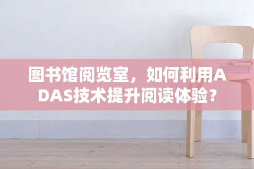图书馆阅览室，如何利用ADAS技术提升阅读体验？