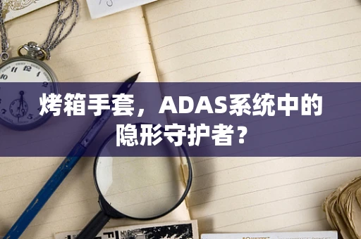 烤箱手套，ADAS系统中的隐形守护者？