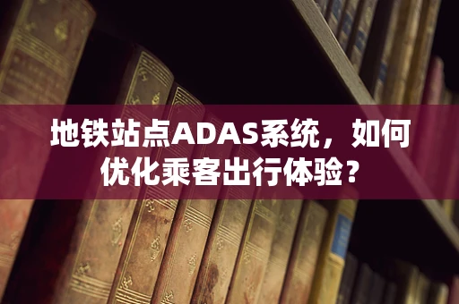 地铁站点ADAS系统，如何优化乘客出行体验？