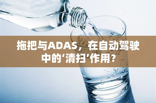 拖把与ADAS，在自动驾驶中的‘清扫’作用？