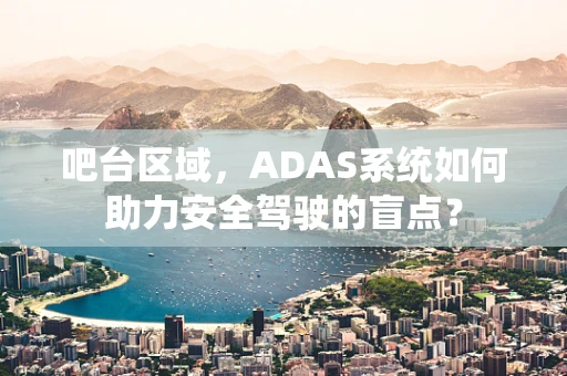 吧台区域，ADAS系统如何助力安全驾驶的盲点？