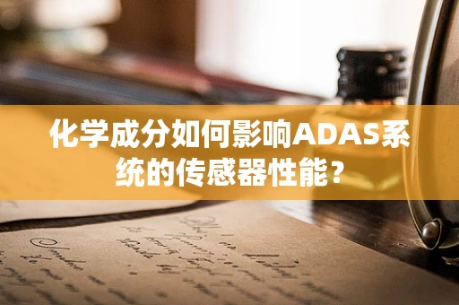 化学成分如何影响ADAS系统的传感器性能？