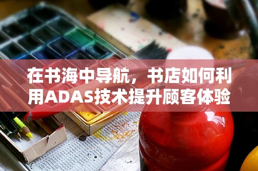 在书海中导航，书店如何利用ADAS技术提升顾客体验？