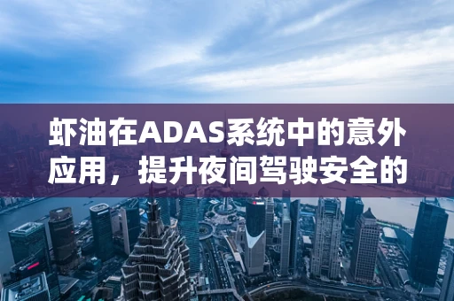 虾油在ADAS系统中的意外应用，提升夜间驾驶安全的新思路？