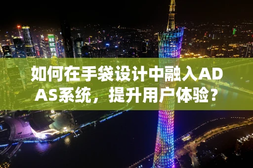 如何在手袋设计中融入ADAS系统，提升用户体验？