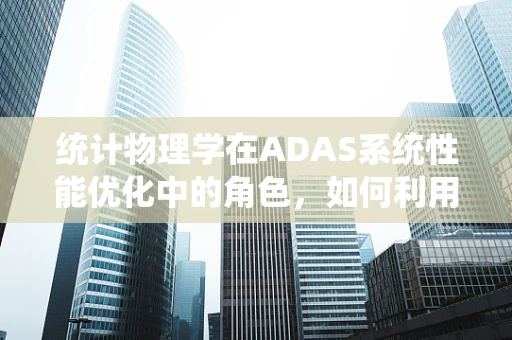 统计物理学在ADAS系统性能优化中的角色，如何利用概率分布提升自动驾驶安全？
