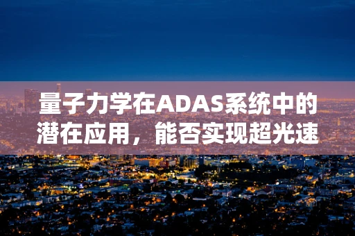 量子力学在ADAS系统中的潜在应用，能否实现超光速感知？