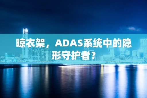 晾衣架，ADAS系统中的隐形守护者？