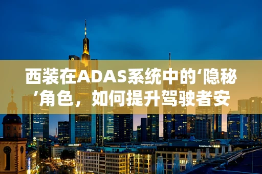 西装在ADAS系统中的‘隐秘’角色，如何提升驾驶者安全与舒适？
