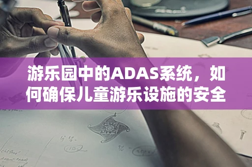 游乐园中的ADAS系统，如何确保儿童游乐设施的安全？