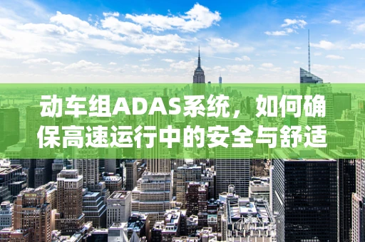 动车组ADAS系统，如何确保高速运行中的安全与舒适？