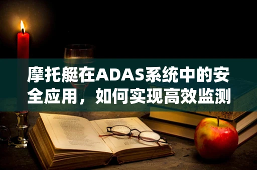 摩托艇在ADAS系统中的安全应用，如何实现高效监测与避障？
