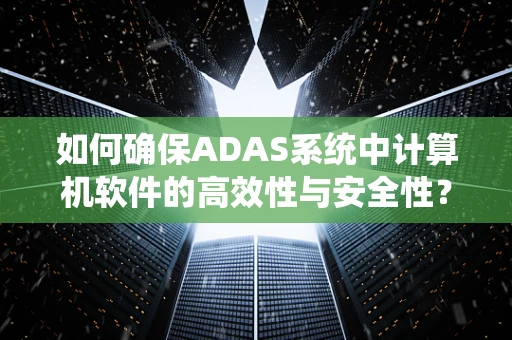 如何确保ADAS系统中计算机软件的高效性与安全性？