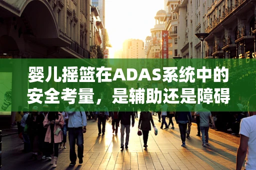 婴儿摇篮在ADAS系统中的安全考量，是辅助还是障碍？