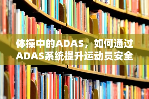 体操中的ADAS，如何通过ADAS系统提升运动员安全与表现？