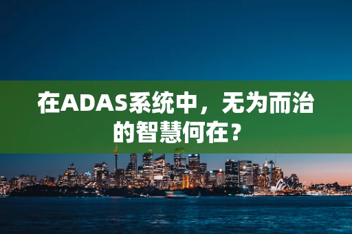在ADAS系统中，无为而治的智慧何在？